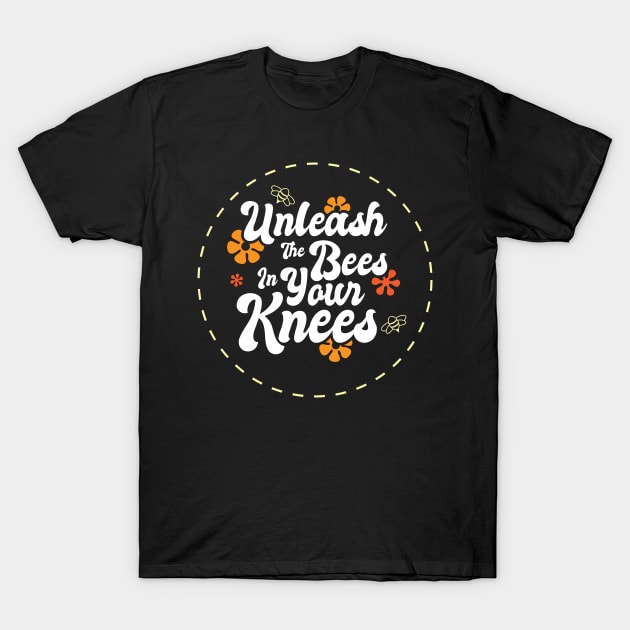 Unleash The Bees In Your Knees T-Shirt by Justsmilestupid